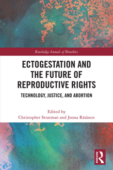 Ectogestation and the Future of Reproductive Rights: Technology, Justice, and Abortion (Routledge Annals of Bioethics)