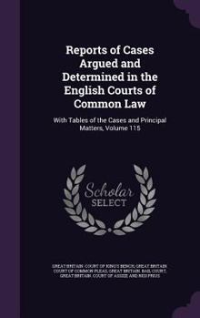 Hardcover Reports of Cases Argued and Determined in the English Courts of Common Law: With Tables of the Cases and Principal Matters, Volume 115 Book