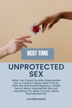 Paperback Unprotected Sex: What You Should Do After Unprotected Sex, Best Time to Have Sex and Avoid Pregnancy, Untold Secret about Unprotected S Book