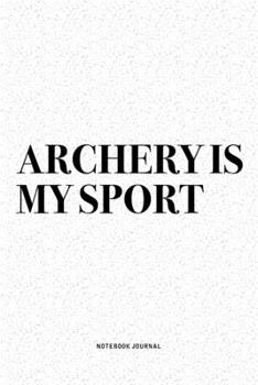 Archery Is My Sport: A 6x9 Inch Diary Notebook Journal With A Bold Text Font Slogan On A Matte Cover and 120 Blank Lined Pages Makes A Great Alternative To A Card