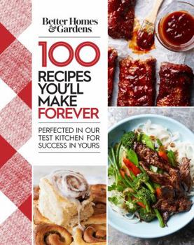 Hardcover Better Homes and Gardens 100 Recipes You'll Make Forever: Perfected in Our Test Kitchen for Success in Yours Book