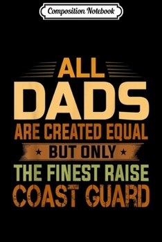 Composition Notebook: All Dads Are Equal The Finest Dads Raise Coast Guard  Journal/Notebook Blank Lined Ruled 6x9 100 Pages