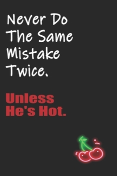 Never Do The Same Mistake Twice Unless He's Hot: Funny Blank Lined Notebook | Blank Journal Makes a Great Gift for Amazing Partner | Better Than a Card
