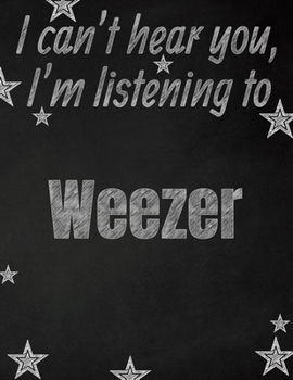 I can't hear you, I'm listening to Weezer creative writing lined notebook: Promoting band fandom and music creativity through writing…one day at a time