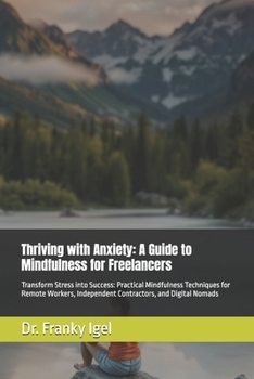Paperback Thriving with Anxiety: A Guide to Mindfulness for Freelancers: Transform Stress into Success: Practical Mindfulness Techniques for Remote Workers, Ind Book