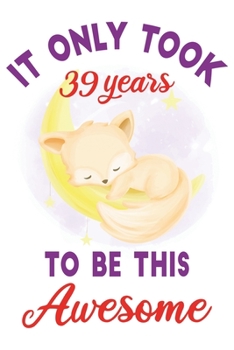 It only took 39 years to be this awesome: 39 Year Old Perfect Birthday Gift for Boys and Girls