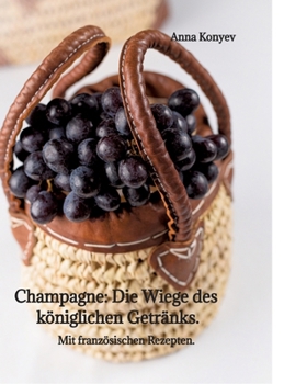 Champagne: Die "Wiege" des königlichen Getränks.: Mit französischen Rezepten. (German Edition)
