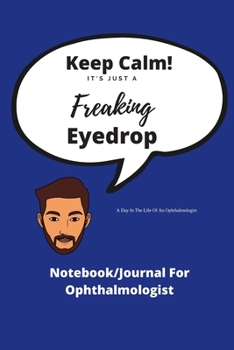 Paperback Keep Calm! It's Just A Freaking Eyedrop - A Day In The Life Of A Ophthalmologist: Funny Journal/Notebook - Ideal xmas birthday gift - 120 pages 6 x 9 Book