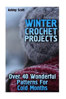 Paperback Winter Crochet Projects: Over 40 Wonderful Patterns For Cold Months: (Crochet Patterns, Crochet Stitches) Book