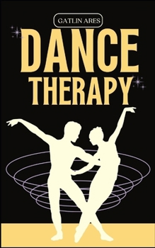 Paperback Dance Therapy: Dancing Through Transformation: Using Dance Therapy to Commence a Healing Journey Book