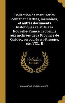 Collection de Manuscrits Contenant Lettres, M�moires, Et Autres Documents Historiques Relatifs � La Nouvelle-France, Recueillis Aux Archives de la Province de Qu�bec, Ou Copi�s � l'�tranger, Etc. Vol.
