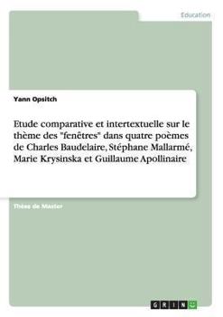 Paperback Etude comparative et intertextuelle sur le thème des "fenêtres" dans quatre poèmes de Charles Baudelaire, Stéphane Mallarmé, Marie Krysinska et Guilla [French] Book