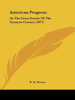 American Progress, Or, the Great Events of the Greatest Century: Including Also Life Delineations of Our Most Noted Men