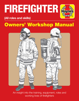 Firefighter Owners' Workshop Manual: (all roles and skills) * An insight into the training, equipment, roles and working lives of firefighters - Book  of the Haynes Owners' Workshop Manual