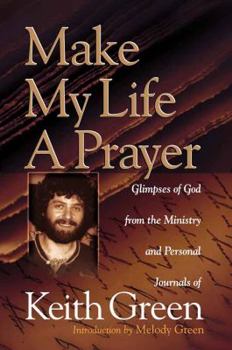 Paperback Make My Life a Prayer: Glimpses of God from the Ministry and Personal Journals of Keith Green Book