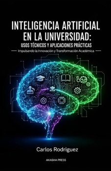 Inteligencia Artificial en la Universidad: Usos Técnicos y Aplicaciones Prácticas: Impulsando la Innovación y Transformación Académica