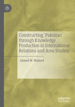 Paperback Constructing 'Pakistan' Through Knowledge Production in International Relations and Area Studies Book