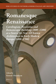 Romanesque Renaissaince : Carolingian, Byzantine and Romanesque Buildings (800-1200) As a Source for New <i>All' Antica</i>Architecture in Early Modern Europe (1400-1700)