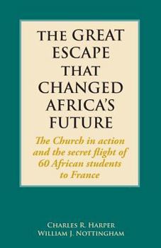 The Great Escape That Changed Africa's Future: The Church in Action and the Secret Flight of 60 African Students to France