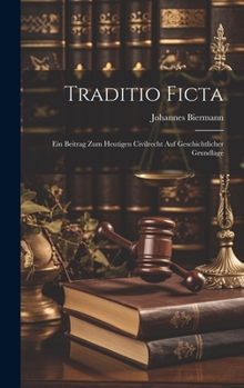 Traditio Ficta: Ein Beitrag Zum Heutigen Civilrecht Auf Geschichtlicher Grundlage