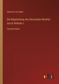 Paperback Die Begründung des Deutschen Reiches durch Wilhelm I.: Sechster Band [German] Book