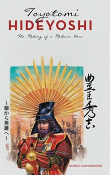 Toyotomi Hideyoshi: The Making of a Modern Hero