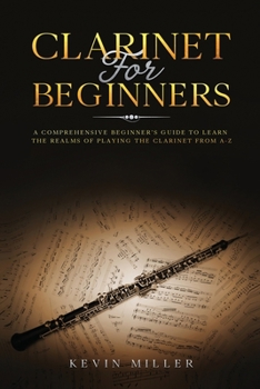 Paperback Clarinet for Beginners: A Comprehensive Beginner's Guide to Learn the Realms of Playing the Clarinet from A-Z Book