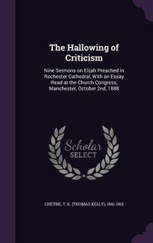 Hardcover The Hallowing of Criticism: Nine Sermons on Elijah Preached in Rochester Cathedral, With an Essay Read at the Church Congress, Manchester, October Book