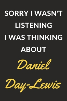 Paperback Sorry I Wasn't Listening I Was Thinking About Daniel Day-Lewis: Daniel Day-Lewis Journal Notebook to Write Down Things, Take Notes, Record Plans or Ke Book