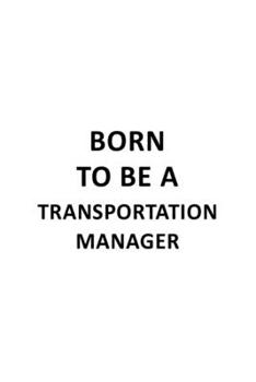 Paperback Born To Be A Transportation Manager: Creative Transportation Manager Notebook, Transportation Managing/Organizer Journal Gift, Diary, Doodle Gift or N Book