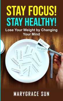 STAY FOCUS! STAY HEALTY: Lose Your Weight by Changing Your Mind