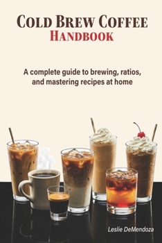 Paperback Cold Brew Coffee Handbook: Easy Recipes and Simple Methods for Smooth, Refreshing Coffee at Home Book