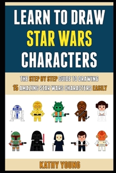 Paperback Learn To Draw Star Wars Characters: The Step By Step Guide To Drawing 15 Amazing Star Wars Characters Easily. Book