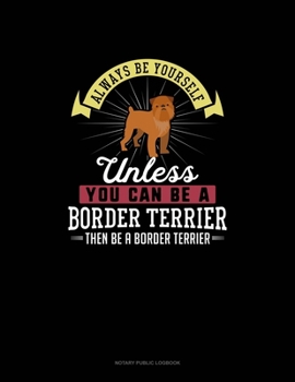 Paperback Always Be Yourself Unless You Can Be A Border Terrier Then Be A Border Terrier: Notary Public Logbook Book