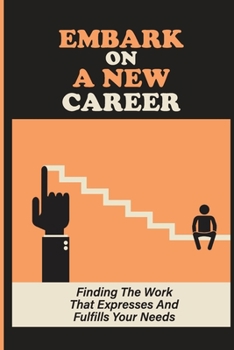 Paperback Embark On A New Career: Finding The Work That Expresses And Fulfills Your Needs: Enjoy Your Work Book