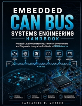 Paperback Embedded Can Bus Systems Engineering Handbook: Protocol-Level Understanding, Firmware Development, and Diagnostic Integration for Modern CAN Networks Book