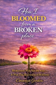 Paperback How I Bloomed from a Broken Place: Brokenness Was Not The End - It Was The Beginning Of Boldness Book