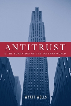 Antitrust and the Formation of the Postwar World (Columbia Studies in Contemporary American History) - Book  of the Columbia Studies in Contemporary American History