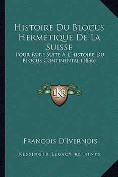 Histoire Du Blocus Hermetique De La Suisse: Pour Faire Suite A L'Histoire Du Blocus Continental (1836)