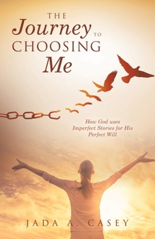 The Journey to Choosing Me: How God uses Imperfect Stories for His Perfect Will