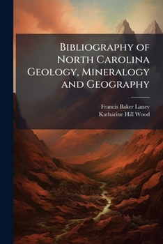 Bibliography of North Carolina Geology, Mineralogy and Geography: With a List of Maps