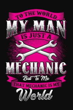 To The World My Man Is Just A Mechanic But To Me That Mechanic Is My World: Notebook / Journal, 110 Blank Ruled Pages