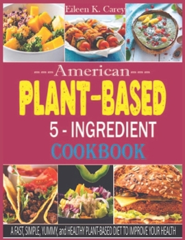 AMERICAN PLANT-BASED 5-INGREDIENT FAMILIES COOKBOOK: QUICK, EASY, and DELICIOUS FAST & FLAVORFUL PLANT-BASED DIET to IMPROVE YOUR HEALTH