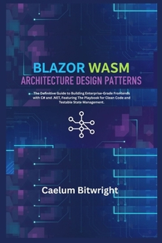 Paperback Blazor Wasm Architecture Design Patterns: The Definitive Guide to Building Enterprise-Grade Frontends with C# and .NET, Featuring The Playbook for Cle Book