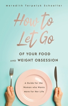 Paperback How to Let Go of Your Food and Weight Obsession: A Guide for the Woman who Wants More for Her Life Book