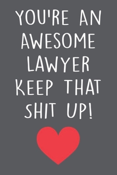 You're An Awesome Lawyer Keep That Shit Up!: Lawyer Journal Notebook With Lined Pages, Prefect For Taking Notes, Funny Lawyer Gift For Her & Him.