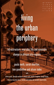 Hardcover Living the Urban Periphery: Infrastructure, Everyday Life and Economic Change in African City-Regions Book