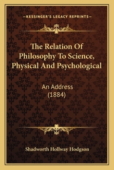 The Relation of Philosophy to Science, Physical and Psychological, an Address