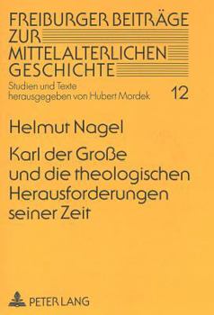 Karl Der Große Und Die Theologischen Herausforderungen Seiner Zeit: Zur Wechselwirkung Zwischen Theologie Und Politik Im Zeitalter Des Großen Frankenh