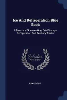 Ice and Refrigeration Blue Book: A Directory of Ice-Making, Cold Storage, Refrigeration and Auxiliary Trades